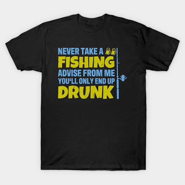 Never Take A Fishing Advise From Me End Up Drunk Fisher T-Shirt by tobzz